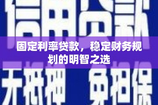 八公山固定利率贷款，稳定财务规划的明智之选