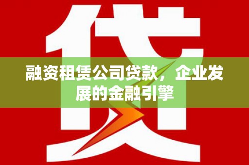 八公山融资租赁公司贷款，企业发展的金融引擎