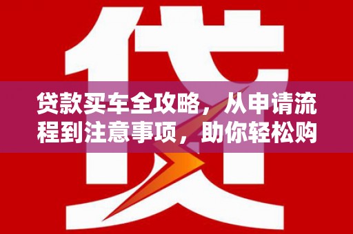 八公山贷款买车全攻略，从申请流程到注意事项，助你轻松购车