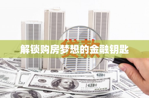 八公山解锁购房梦想的金融钥匙