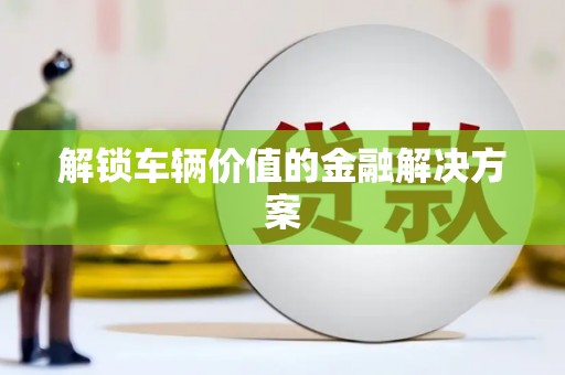 八公山解锁车辆价值的金融解决方案