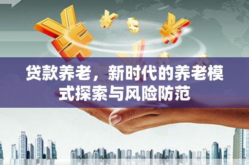 八公山贷款养老，新时代的养老模式探索与风险防范